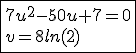 \fbox{7u^2-50u+7=0\\v=8ln(2)}